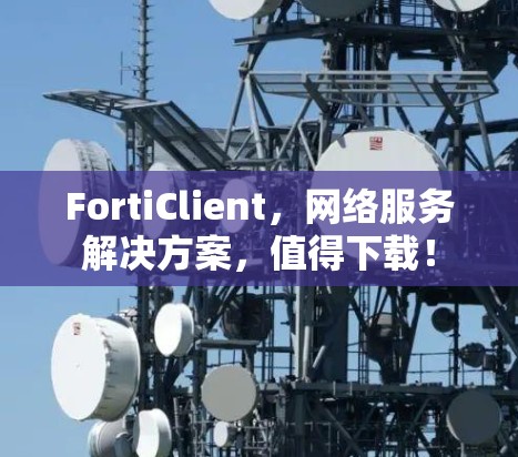 FortiClient，网络服务解决方案，值得下载！