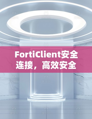 FortiClient安全连接，高效安全的第一选择