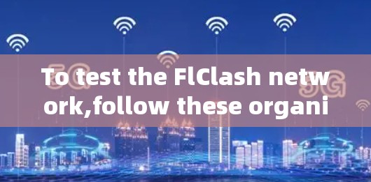 To test the FlClash network,follow these organized steps: