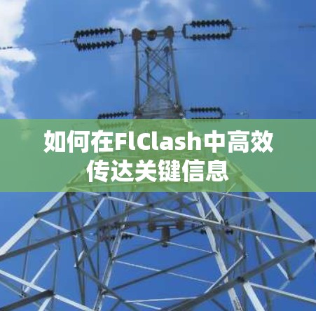如何在FlClash中高效传达关键信息
