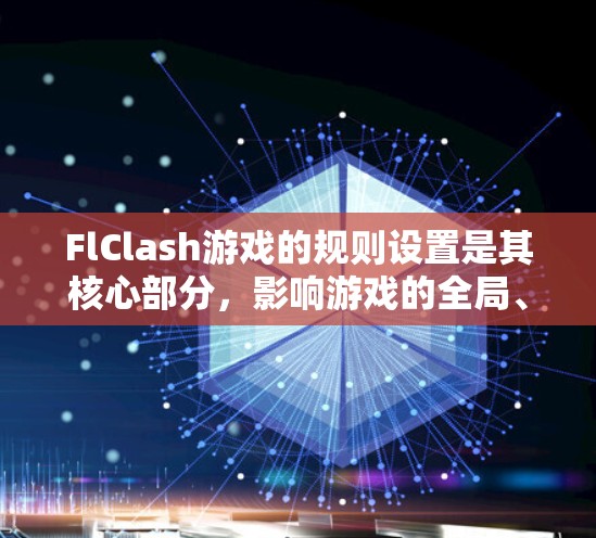 FlClash游戏的规则设置是其核心部分，影响游戏的全局、目标、战斗、节奏、策略等多个方面。以下是逐步的规则设置指南