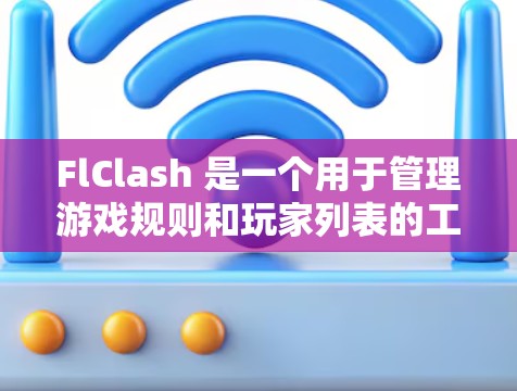 FlClash 是一个用于管理游戏规则和玩家列表的工具，旨在确保游戏的公平性和一致性。以下是FlClash规则管理的核心指南