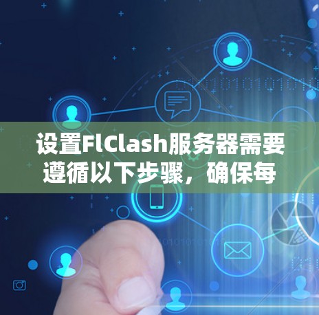 设置FlClash服务器需要遵循以下步骤，确保每个部分都正确配置