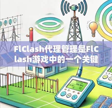 FlClash代理管理是FlClash游戏中的一个关键任务，它确保代理能够高效地连接到FlClash服务器并完成游戏的代理操作。以下是FlClash代理管理的常见步骤和方法