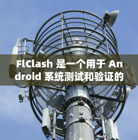 FlClash 是一个用于 Android 系统测试和验证的工具，主要功能包括测试漏洞、行为分析和进行正式测试。以下是对 FlClash 的详细解答