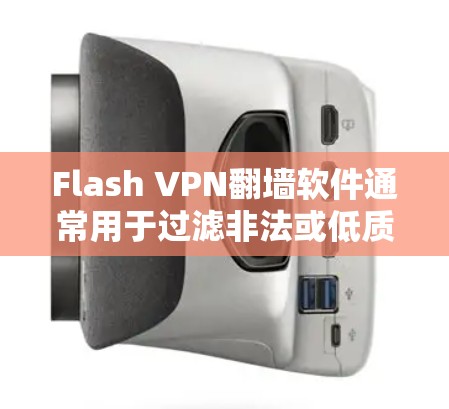 Flash VPN翻墙软件通常用于过滤非法或低质量视频内容，帮助用户访问合法视频平台。以下是一些推荐的 flash VPN 软件及其特点