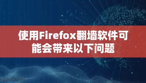 使用Firefox翻墙软件可能会带来以下问题