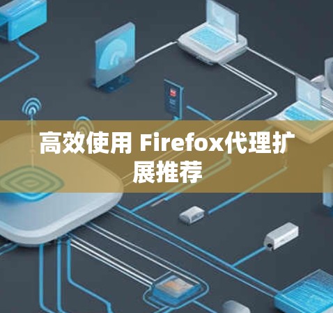 高效使用 Firefox代理扩展推荐