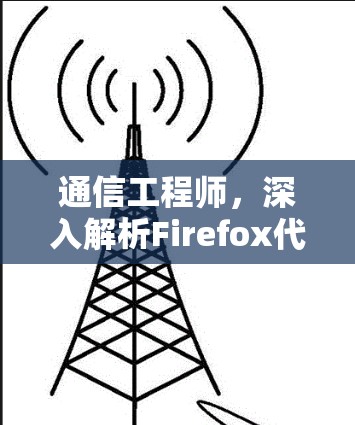 通信工程师，深入解析Firefox代理工具的原理与应用