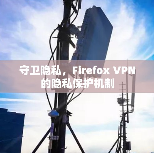 守卫隐私，Firefox VPN的隐私保护机制