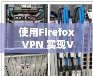 使用Firefox VPN 实现VPN使用方法如下