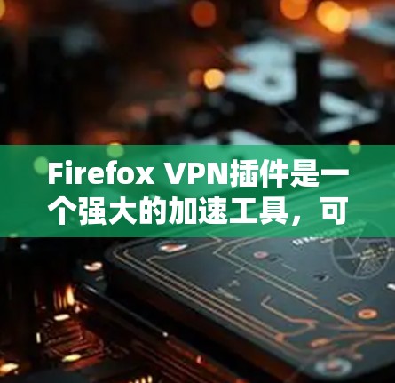 Firefox VPN插件是一个强大的加速工具，可以帮助你在访问加密网站时更快、更安全地访问。以下是使用 Firefox VPN 插件的详细步骤