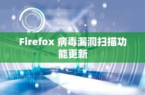 Firefox 病毒漏洞扫描功能更新