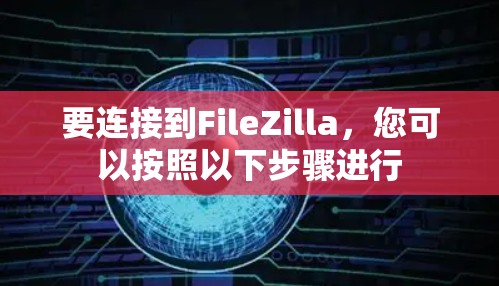 要连接到FileZilla，您可以按照以下步骤进行