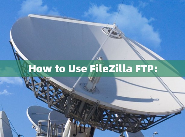 How to Use FileZilla FTP: