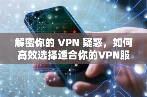 解密你的 VPN 疑惑，如何高效选择适合你的VPN服务