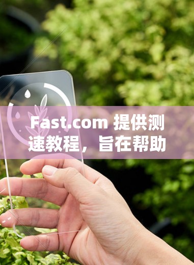 Fast.com 提供测速教程，旨在帮助用户测试和优化网络性能。以下是对 Fast.com 测速教程的详细分析