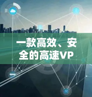 一款高效、安全的高速VPN软件