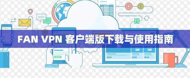 FAN VPN 客户端版下载与使用指南