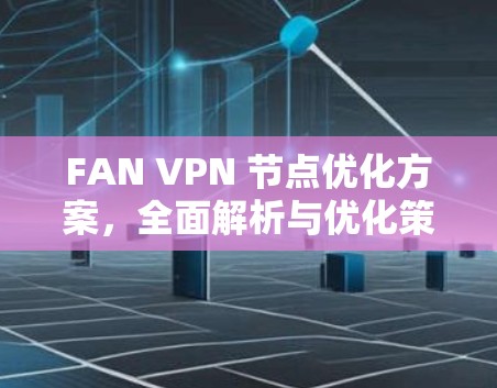 FAN VPN 节点优化方案，全面解析与优化策略
