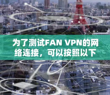 为了测试FAN VPN的网络连接，可以按照以下步骤进行