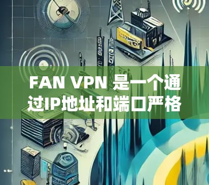 FAN VPN 是一个通过IP地址和端口严格控制IP访问功能，适用于需要严格的控制功能的用户。以下是对其性能的详细分析