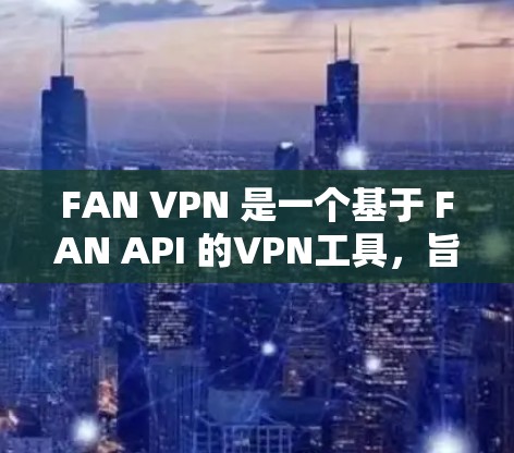 FAN VPN 是一个基于 FAN API 的VPN工具，旨在帮助用户在 Web 应用中安全访问外部网站。以下是一个详细的学习指南，包括基本功能、使用步骤、配置和日志管理等内容