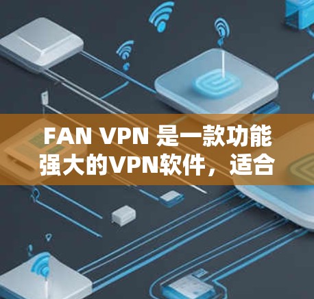 FAN VPN 是一款功能强大的VPN软件，适合在移动设备上设置VPN，同时可以在电脑上使用。以下是使用 FAN VPN 的步骤指南
