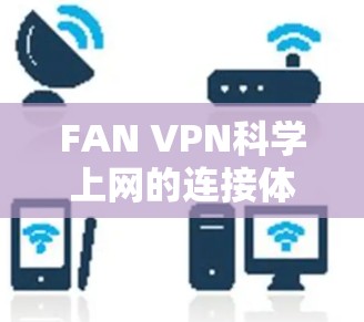 FAN VPN科学上网的连接体验可以从多个方面进行分析，以下是对各方面的详细总结