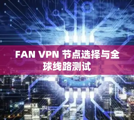 FAN VPN 节点选择与全球线路测试