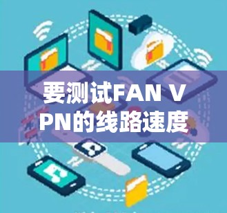 要测试FAN VPN的线路速度，按照以下步骤操作