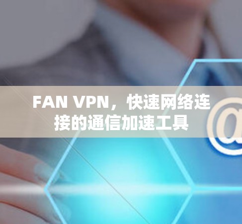 FAN VPN，快速网络连接的通信加速工具