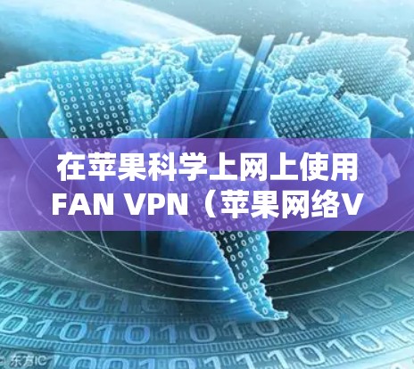 在苹果科学上网上使用FAN VPN（苹果网络VPN）可以有效保护你的网络流量，防止被未经授权的访问。以下是使用FAN VPN在苹果科学上网上的步骤