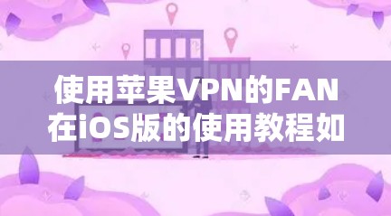 使用苹果VPN的FAN在iOS版的使用教程如下