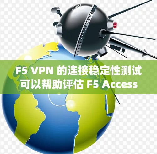 F5 VPN 的连接稳定性测试可以帮助评估 F5 Access Manager 在连接过程中的表现，包括响应时间、延迟、连接稳定性等。以下是详细的分析和步骤指南