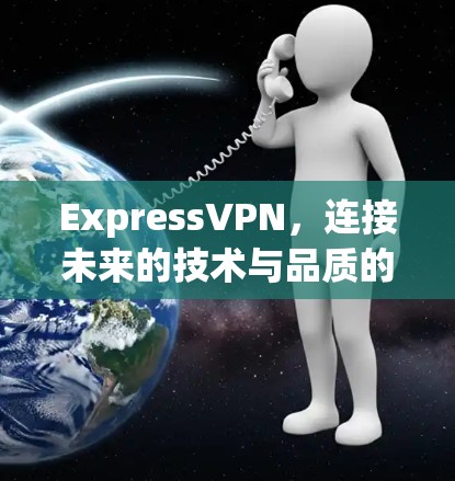 ExpressVPN，连接未来的技术与品质的高效解决方案