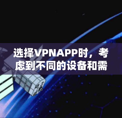 选择VPNAPP时，考虑到不同的设备和需求，以下是一些推荐的VPNAPP列表，涵盖Web、手机和移动应用