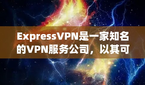 ExpressVPN是一家知名的VPN服务公司，以其可靠的速度和安全的网络连接闻名。以下是对ExpressVPN的详细评价