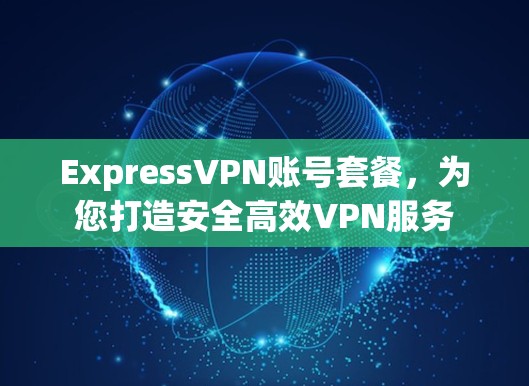 ExpressVPN账号套餐，为您打造安全高效VPN服务