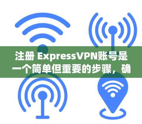 注册 ExpressVPN账号是一个简单但重要的步骤，确保你的账户安全和访问体验。以下是一个清晰的指南，帮助你顺利注册