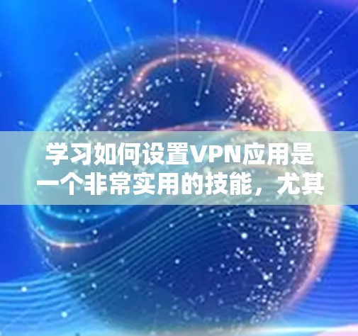 学习如何设置VPN应用是一个非常实用的技能，尤其是对于那些经常在线使用的人来说，了解如何配置VPN可以极大降低网络延迟和保护隐私。以下是一个详细的教程，涵盖如何安装、配置和使用VPN应用