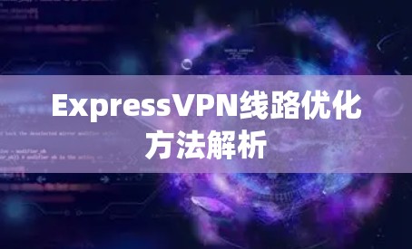 ExpressVPN线路优化方法解析