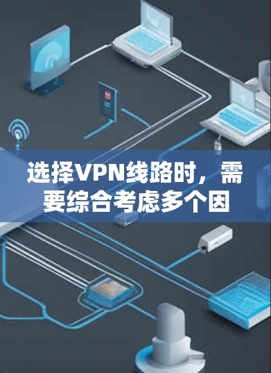 选择VPN线路时，需要综合考虑多个因素，以确保安全、可靠和适合自己的需求。以下是一些实用的步骤和建议
