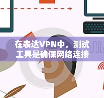 在表达VPN中，测试工具是确保网络连接可靠性和VPN功能有效性的关键。以下是关于表达VPN线路测试工具的详细总结