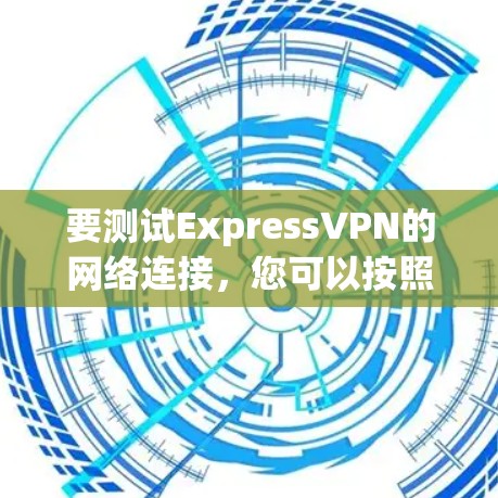要测试ExpressVPN的网络连接，您可以按照以下步骤操作