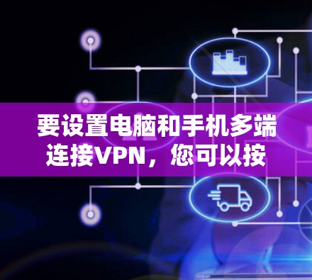 要设置电脑和手机多端连接VPN，您可以按照以下步骤操作