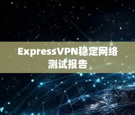 ExpressVPN稳定网络测试报告