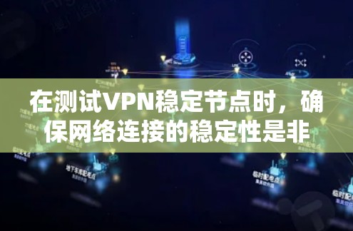 在测试VPN稳定节点时，确保网络连接的稳定性是非常重要的。以下是一些步骤和建议，帮助您顺利完成测试