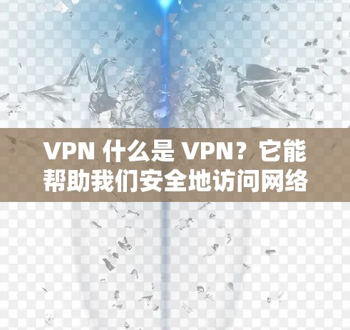 VPN 什么是 VPN？它能帮助我们安全地访问网络吗？