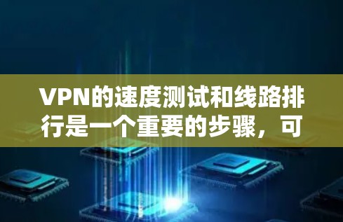 VPN的速度测试和线路排行是一个重要的步骤，可以帮助你更好地了解你的网络环境和选择最适合你的VPN服务。以下是一个详细的指南，帮助你测试VPN的速度，并比较不同线路的性能